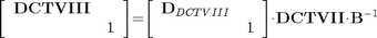 $$\mathrm{\left[{\begin{array}{cc}{\mathbf{DCTVIII}}&{}\\{}&{1}\end{array}}\right]}\mathrm{{=}}\mathrm{\left[{\begin{array}{cc}{{\mathbf{D}}_{DCTVIII}}&{}\\{}&{1}\end{array}}\right]}\mathrm{\cdot}{\mathbf{DCTVII}}\mathrm{\cdot}{\mathbf{B}}^{\mathrm{{-}}{1}}$$