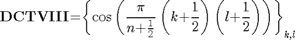 $${\mathbf{DCTVIII}}\mathrm{{=}}{\left\{{\cos\left({\frac{\mathit{\pi}}{{n}\mathrm{{+}}\frac{1}{2}}\left({{k}\mathrm{{+}}\frac{1}{2}}\right)\left({{l}\mathrm{{+}}\frac{1}{2}}\right)}\right)}\right\}}_{k\mathrm{,}l}$$