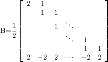 $${\mathbf{B}}\mathrm{{=}}\frac{1}{2}\left[{\begin{array}{cccccc}{2}&{1}&{}&{}&{}&{}\\{}&{1}&{1}&{}&{}&{}\\{}&{}&{1}&{\mathrm{\ddots}}&{}&{}\\{}&{}&{}&{\mathrm{\ddots}}&{1}&{}\\{}&{}&{}&{}&{1}&{1}\\{2}&{\mathrm{{-}}{2}}&{2}&{\mathrm{\cdots}}&{\mathrm{{-}}{2}}&{2}\end{array}}\right]$$