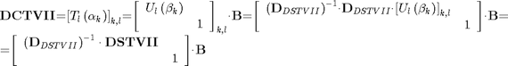 $$\begin{array}{l}
{{\mathbf{DCTVII}}\mathrm{{=}}{\left[{{T}_{l}\left({{\mathit{\alpha}}_{k}}\right)}\right]}_{k\mathrm{,}l}\mathrm{{=}}{\left[{\begin{array}{cc}{{U}_{l}\left({{\mathit{\beta}}_{k}}\right)}&{}\\{}&{1}\end{array}}\right]}_{k\mathrm{,}l}\mathit{\cdot}{\mathbf{B}}\mathrm{{=}}\mathrm{\left[{\begin{array}{cc}{{\left({{\mathbf{D}}_{DSTVII}}\right)}^{{-}{1}}\mathit{\cdot}{\mathbf{D}}_{DSTVII}\mathit{\cdot}{\left[{{U}_{l}\left({{\mathrm{\beta}}_{k}}\right)}\right]}_{k,l}}&{}\\{}&{1}\end{array}}\right]}\mathit{\cdot}{\mathbf{B}}\mathrm{{=}}}\\
{\mathrm{{=}}\mathrm{\left[{\begin{array}{cc}{{\left({{\mathbf{D}}_{DSTVII}}\right)}^{{-}{1}}\cdot{\mathbf{DSTVII}}}&{}\\{}&{1}\end{array}}\right]}\mathrm{\cdot}{\mathbf{B}}}
\end{array}$$