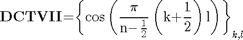 $${\mathbf{DCTVII}}\mathrm{{=}}{\mathrm{\left\{{\cos\left({\frac{\mathrm{\pi}}{{n}{-}\frac{1}{2}}\left({{k}{+}\frac{1}{2}}\right){l}}\right)}\right\}}}_{k\mathrm{,}l}$$