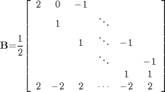 $${\mathbf{B}}\mathrm{{=}}\mathrm{\frac{1}{2}}\mathrm{\left[{\begin{array}{cccccc}{2}&{0}&{{-}{1}}&{}&{}&{}\\{}&{1}&{}&{\ddots}&{}&{}\\{}&{}&{1}&{\ddots}&{{-}{1}}&{}\\{}&{}&{}&{\ddots}&{}&{{-}{1}}\\{}&{}&{}&{}&{1}&{1}\\{2}&{{-}{2}}&{2}&{\cdots}&{{-}{2}}&{2}\end{array}}\right]}$$