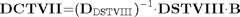 $${\mathbf{DCTVII}}\mathrm{{=}}{\mathrm{\left({{\mathbf{D}}_{DSTVIII}}\right)}}^{\mathrm{{-}}{1}}\mathrm{\cdot}{\mathbf{DSTVIII}}\mathrm{\cdot}{\mathbf{B}}$$