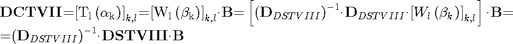 $$\begin{array}{l}
{{\mathbf{DCTVII}}\mathrm{{=}}{\mathrm{\left[{{T}_{l}\left({{\mathrm{\alpha}}_{k}}\right)}\right]}}_{k\mathrm{,}l}\mathrm{{=}}{\mathrm{\left[{{W}_{l}\left({{\mathrm{\beta}}_{k}}\right)}\right]}}_{k\mathrm{,}l}\mathit{\cdot}{\mathbf{B}}\mathrm{{=}}\left[{{\left({{\mathbf{D}}_{DSTVIII}}\right)}^{\mathrm{{-}}{1}}\mathit{\cdot}{\mathbf{D}}_{DSTVIII}\mathit{\cdot}{\left[{{W}_{l}\left({{\mathit{\beta}}_{k}}\right)}\right]}_{k\mathrm{,}l}}\right]\mathit{\cdot}{\mathbf{B}}\mathrm{{=}}}\\
{\mathrm{{=}}{\left({{\mathbf{D}}_{DSTVIII}}\right)}^{\mathrm{{-}}{1}}\mathrm{\cdot}{\mathbf{DSTVII}}{\mathbf{I}}\mathrm{\cdot}{\mathbf{B}}}
\end{array} $$