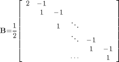 $${\mathbf{B}}\mathrm{{=}}\mathrm{\frac{1}{2}}\mathrm{\left[{\begin{array}{cccccc}{2}&{{-}{1}}&{}&{}&{}&{}\\{}&{1}&{{-}{1}}&{}&{}&{}\\{}&{}&{1}&{\ddots}&{}&{}\\{}&{}&{}&{\ddots}&{{-}{1}}&{}\\{}&{}&{}&{}&{1}&{{-}{1}}\\{}&{}&{}&{\cdots}&{}&{1}\end{array}}\right]}$$