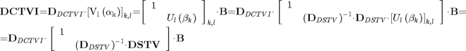 $$ \begin{array}{l}
{{\mathbf{DCTVI}}\mathrm{{=}}{\mathbf{D}}_{DCTVI}\mathit{\cdot}{\mathrm{\left[{{V}_{l}\left({{\mathrm{\alpha}}_{k}}\right)}\right]}}_{k\mathrm{,}l}\mathrm{{=}}{\mathrm{\left[{\begin{array}{cc}{1}&{}\\{}&{{U}_{l}\left({{\mathrm{\beta}}_{k}}\right)}\end{array}}\right]}}_{k\mathrm{,}l}\mathit{\cdot}{\mathbf{B}}\mathrm{{=}}{\mathbf{D}}_{DCTVI}\mathit{\cdot}\left[{\begin{array}{cc}{1}&{}\\{}&{{\left({{\mathbf{D}}_{DSTV}}\right)}^{\mathrm{{-}}{1}}\mathit{\cdot}{\mathbf{D}}_{DSTV}\mathit{\cdot}{\left[{{U}_{l}\left({{\mathit{\beta}}_{k}}\right)}\right]}_{k\mathrm{,}l}}\end{array}}\right]\mathit{\cdot}{\mathbf{B}}\mathrm{{=}}}\\
{\mathrm{{=}}{\mathbf{D}}_{DCTVI}\mathit{\cdot}\left[{\begin{array}{cc}{1}&{}\\{}&{{\left({{\mathbf{D}}_{DSTV}}\right)}^{\mathrm{{-}}{1}}\mathrm{\cdot}{\mathbf{DSTV}}}\end{array}}\right]\mathrm{\cdot}{\mathbf{B}}}
\end{array} $$