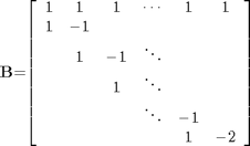 $$
{\mathbf{B}}\mathrm{{=}}\mathrm{\left[{\begin{array}{cccccc}{1}&{1}&{1}&{\cdots}&{1}&{1}\\{1}&{{-}{1}}&{}&{}&{}&{}\\{}&{1}&{{-}{1}}&{\ddots}&{}&{}\\{}&{}&{1}&{\ddots}&{}&{}\\{}&{}&{}&{\ddots}&{{-}{1}}&{}\\{}&{}&{}&{}&{1}&{{-}{2}}\end{array}}\right]}
$$
