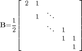$$
{\mathbf{B}}\mathrm{{=}}\mathrm{\frac{1}{2}}\mathrm{\left[{\begin{array}{ccccc}{2}&{1}&{}&{}&{}\\{}&{1}&{\ddots}&{}&{}\\{}&{}&{\ddots}&{1}&{}\\{}&{}&{}&{1}&{1}\\{}&{}&{}&{}&{1}\end{array}}\right]}
$$