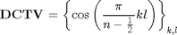 $${\bf DCTV}={\left\{{\cos\left({{{\pi}\over{n-{{1}\over{2}}}}kl}\right)}\right\}}_{k,l}$$