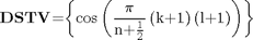 $$
{\mathbf{DSTV}}\mathrm{{=}}\mathrm{\left\{{\cos\left({\frac{\mathrm{\pi}}{{n}{+}\frac{1}{2}}\left({{k}{+}{1}}\right)\left({{l}{+}{1}}\right)}\right)}\right\}}
$$